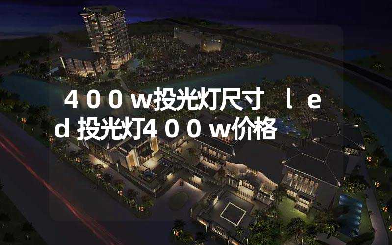 400w投光灯尺寸 led投光灯400w价格